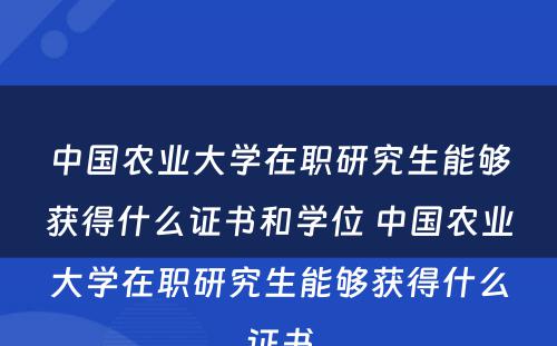 中国农业大学在职研究生能够获得什么证书和学位 中国农业大学在职研究生能够获得什么证书