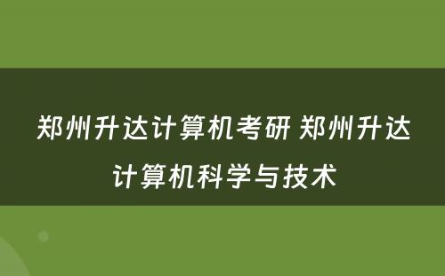 郑州升达计算机考研 郑州升达计算机科学与技术