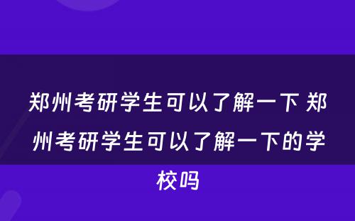 郑州考研学生可以了解一下 郑州考研学生可以了解一下的学校吗