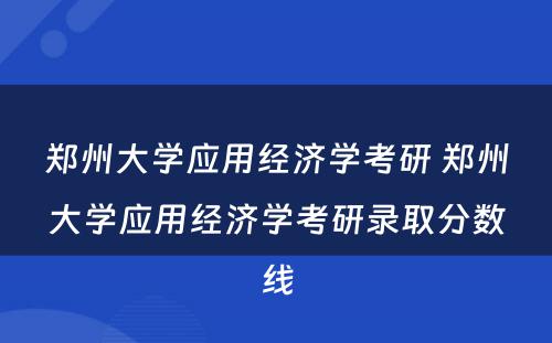 郑州大学应用经济学考研 郑州大学应用经济学考研录取分数线