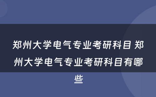 郑州大学电气专业考研科目 郑州大学电气专业考研科目有哪些