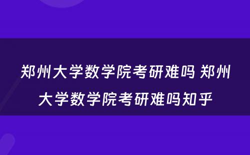 郑州大学数学院考研难吗 郑州大学数学院考研难吗知乎