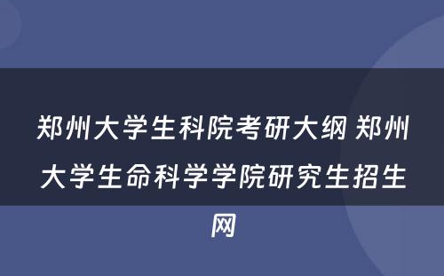 郑州大学生科院考研大纲 郑州大学生命科学学院研究生招生网