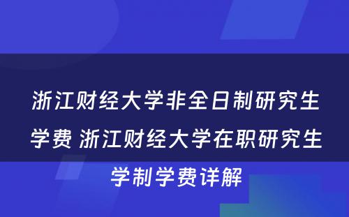 浙江财经大学非全日制研究生学费 浙江财经大学在职研究生学制学费详解