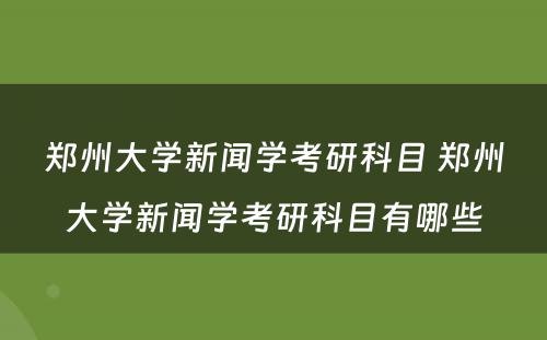 郑州大学新闻学考研科目 郑州大学新闻学考研科目有哪些