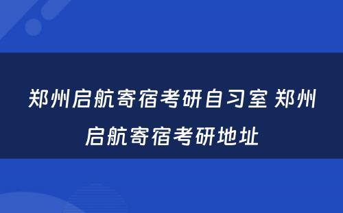 郑州启航寄宿考研自习室 郑州启航寄宿考研地址