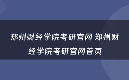 郑州财经学院考研官网 郑州财经学院考研官网首页