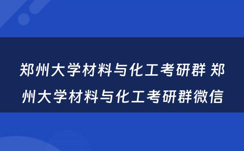 郑州大学材料与化工考研群 郑州大学材料与化工考研群微信