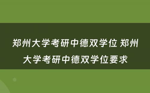 郑州大学考研中德双学位 郑州大学考研中德双学位要求