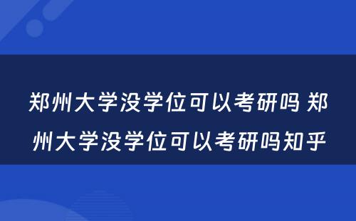 郑州大学没学位可以考研吗 郑州大学没学位可以考研吗知乎