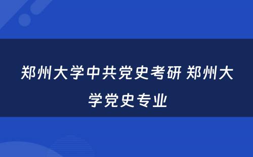 郑州大学中共党史考研 郑州大学党史专业