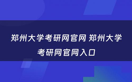 郑州大学考研网官网 郑州大学考研网官网入口