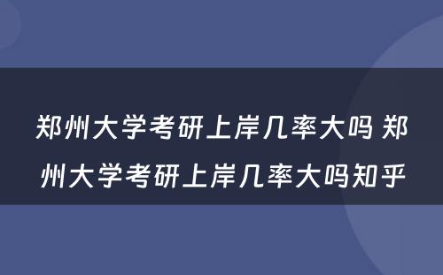 郑州大学考研上岸几率大吗 郑州大学考研上岸几率大吗知乎