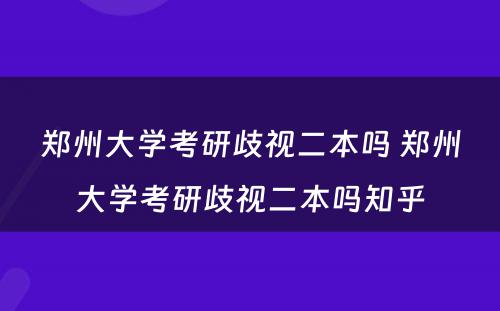 郑州大学考研歧视二本吗 郑州大学考研歧视二本吗知乎