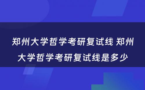 郑州大学哲学考研复试线 郑州大学哲学考研复试线是多少