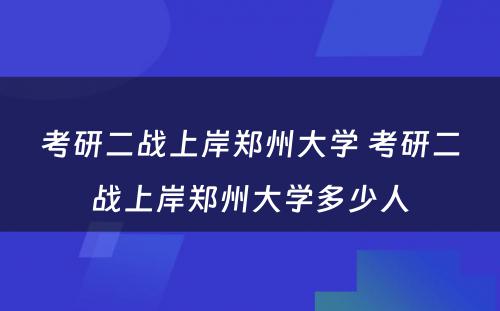 考研二战上岸郑州大学 考研二战上岸郑州大学多少人