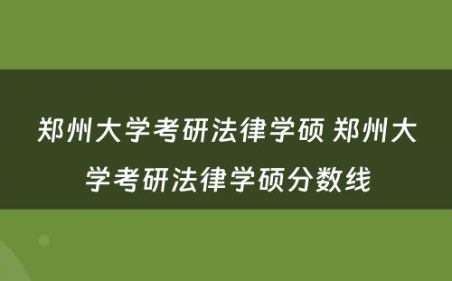 郑州大学考研法律学硕 郑州大学考研法律学硕分数线