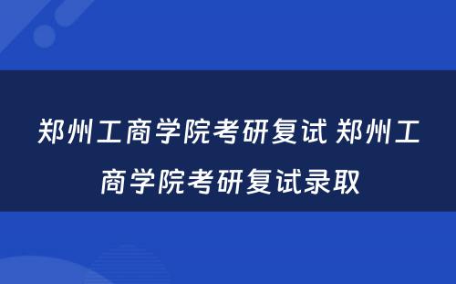 郑州工商学院考研复试 郑州工商学院考研复试录取