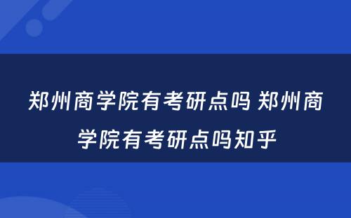 郑州商学院有考研点吗 郑州商学院有考研点吗知乎