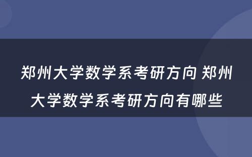 郑州大学数学系考研方向 郑州大学数学系考研方向有哪些