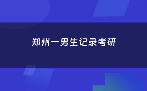 郑州一男生记录考研