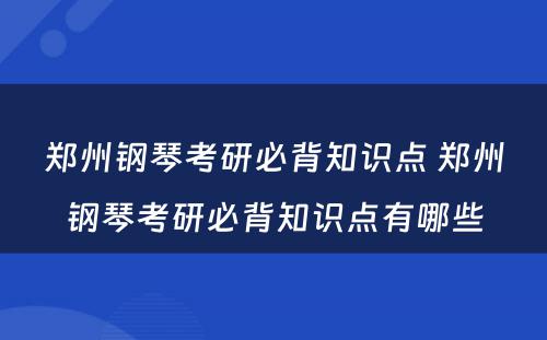 郑州钢琴考研必背知识点 郑州钢琴考研必背知识点有哪些