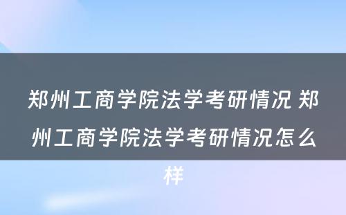 郑州工商学院法学考研情况 郑州工商学院法学考研情况怎么样