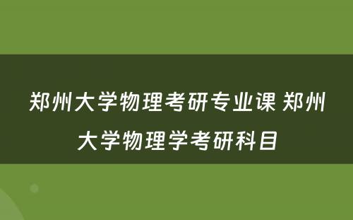 郑州大学物理考研专业课 郑州大学物理学考研科目