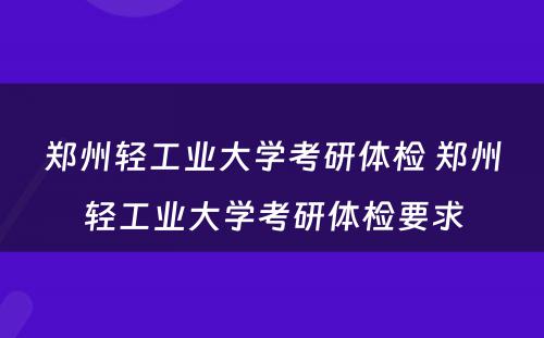 郑州轻工业大学考研体检 郑州轻工业大学考研体检要求