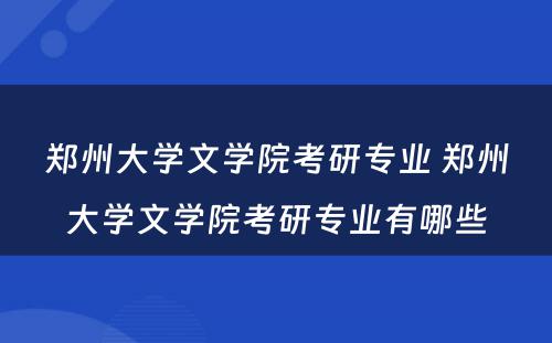 郑州大学文学院考研专业 郑州大学文学院考研专业有哪些