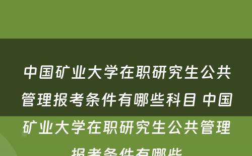 中国矿业大学在职研究生公共管理报考条件有哪些科目 中国矿业大学在职研究生公共管理报考条件有哪些