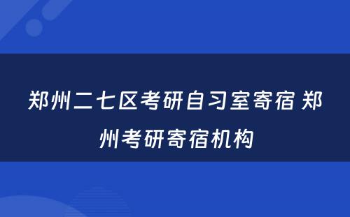 郑州二七区考研自习室寄宿 郑州考研寄宿机构