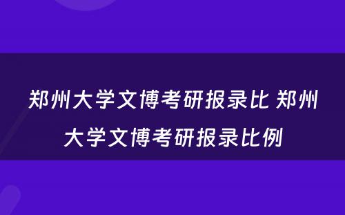 郑州大学文博考研报录比 郑州大学文博考研报录比例