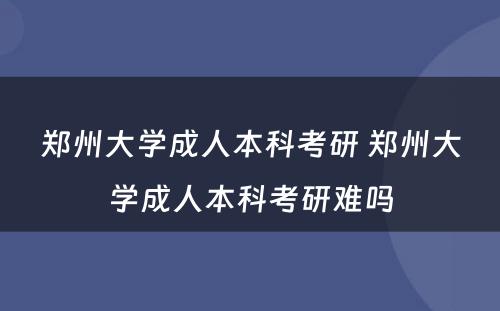 郑州大学成人本科考研 郑州大学成人本科考研难吗