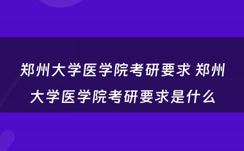 郑州大学医学院考研要求 郑州大学医学院考研要求是什么