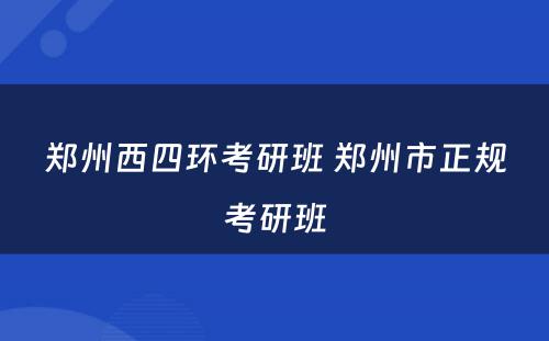 郑州西四环考研班 郑州市正规考研班