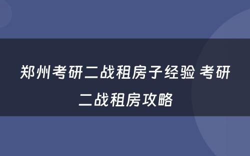 郑州考研二战租房子经验 考研二战租房攻略