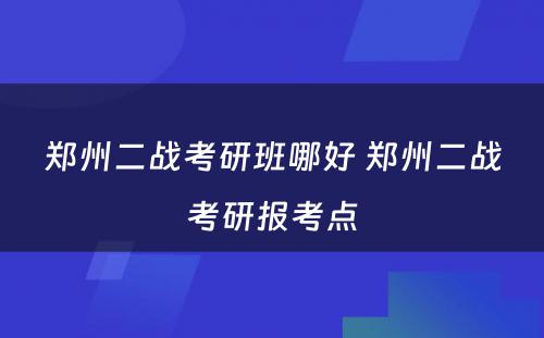 郑州二战考研班哪好 郑州二战考研报考点