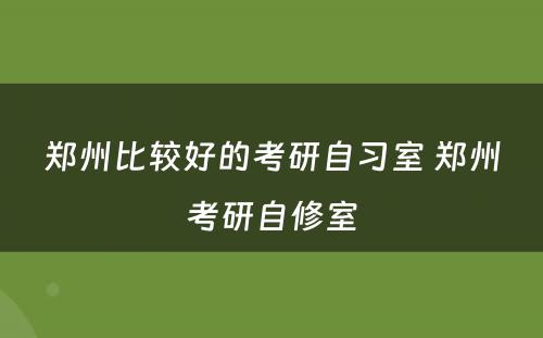 郑州比较好的考研自习室 郑州考研自修室