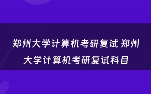 郑州大学计算机考研复试 郑州大学计算机考研复试科目