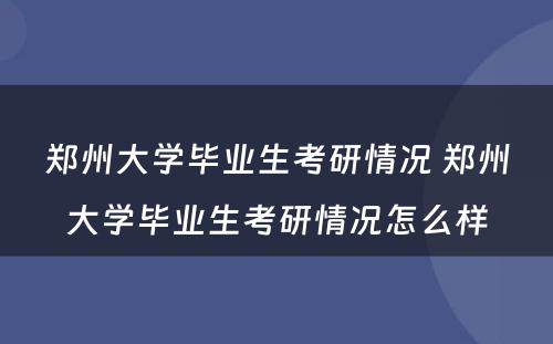 郑州大学毕业生考研情况 郑州大学毕业生考研情况怎么样