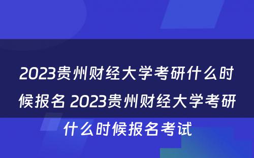 2023贵州财经大学考研什么时候报名 2023贵州财经大学考研什么时候报名考试