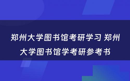 郑州大学图书馆考研学习 郑州大学图书馆学考研参考书