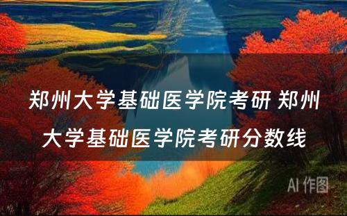 郑州大学基础医学院考研 郑州大学基础医学院考研分数线