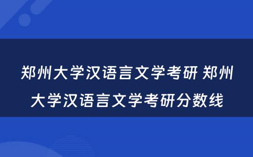 郑州大学汉语言文学考研 郑州大学汉语言文学考研分数线