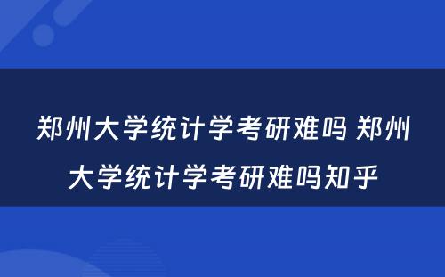 郑州大学统计学考研难吗 郑州大学统计学考研难吗知乎