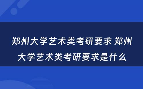 郑州大学艺术类考研要求 郑州大学艺术类考研要求是什么