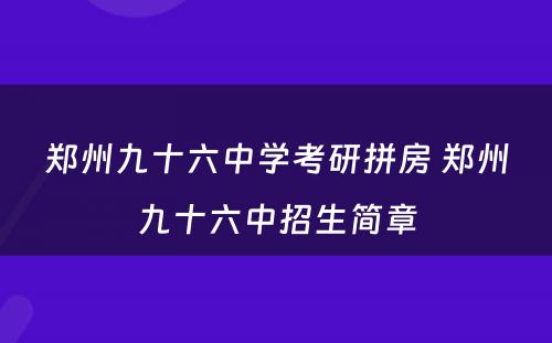 郑州九十六中学考研拼房 郑州九十六中招生简章