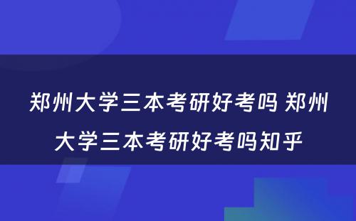 郑州大学三本考研好考吗 郑州大学三本考研好考吗知乎