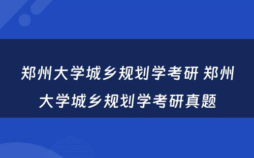 郑州大学城乡规划学考研 郑州大学城乡规划学考研真题